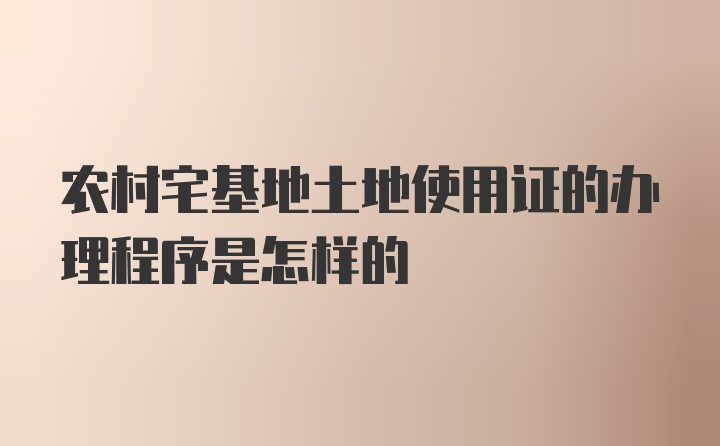 农村宅基地土地使用证的办理程序是怎样的