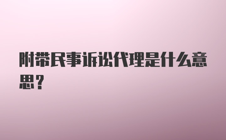 附带民事诉讼代理是什么意思？