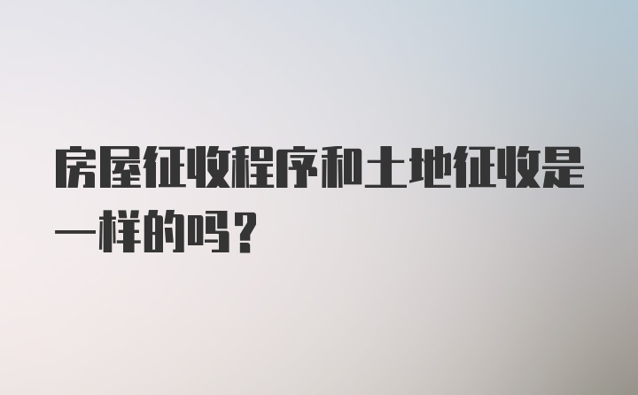 房屋征收程序和土地征收是一样的吗?