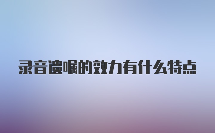 录音遗嘱的效力有什么特点