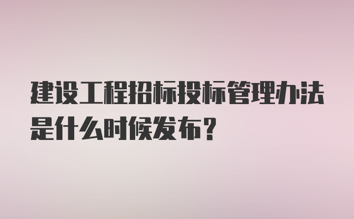 建设工程招标投标管理办法是什么时候发布?