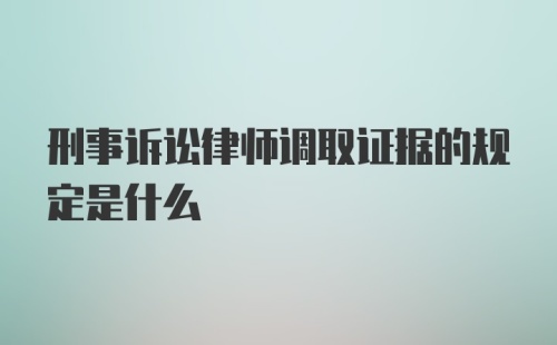 刑事诉讼律师调取证据的规定是什么