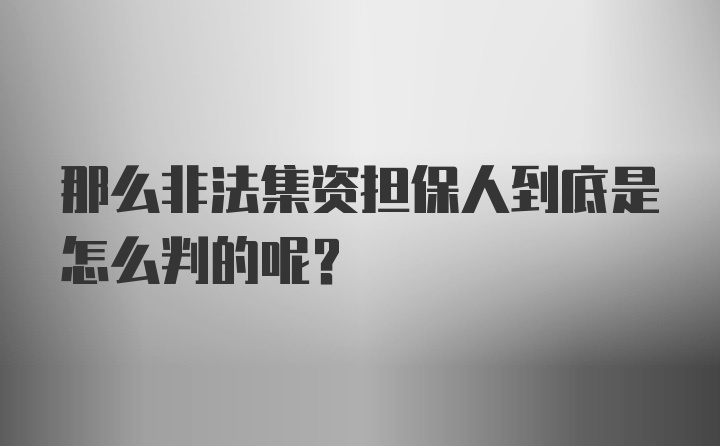 那么非法集资担保人到底是怎么判的呢？