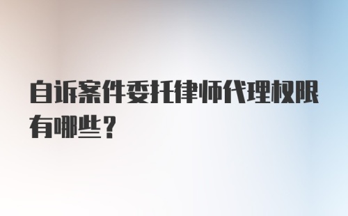 自诉案件委托律师代理权限有哪些？