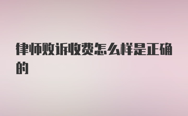 律师败诉收费怎么样是正确的