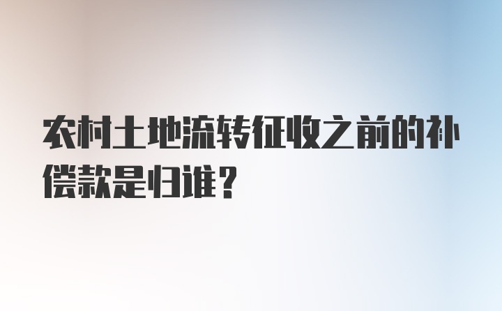 农村土地流转征收之前的补偿款是归谁？