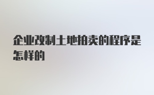 企业改制土地拍卖的程序是怎样的