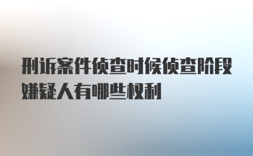 刑诉案件侦查时候侦查阶段嫌疑人有哪些权利