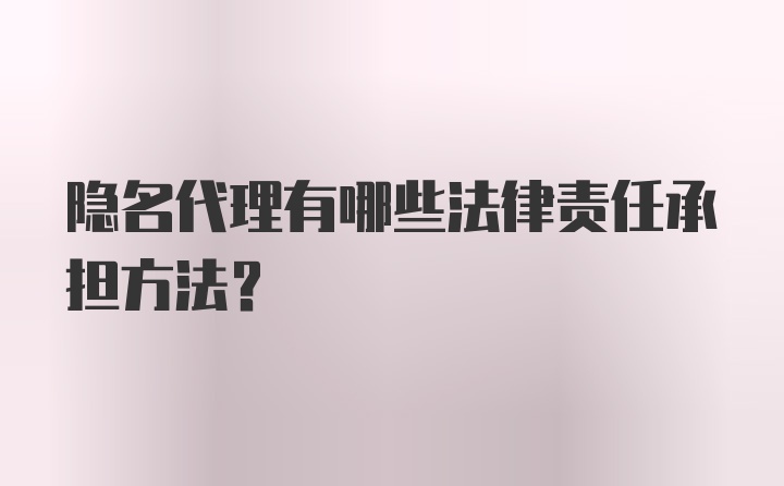 隐名代理有哪些法律责任承担方法？