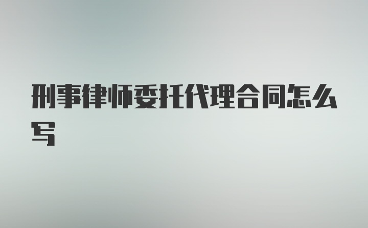 刑事律师委托代理合同怎么写