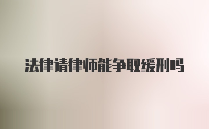 法律请律师能争取缓刑吗