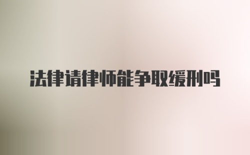 法律请律师能争取缓刑吗