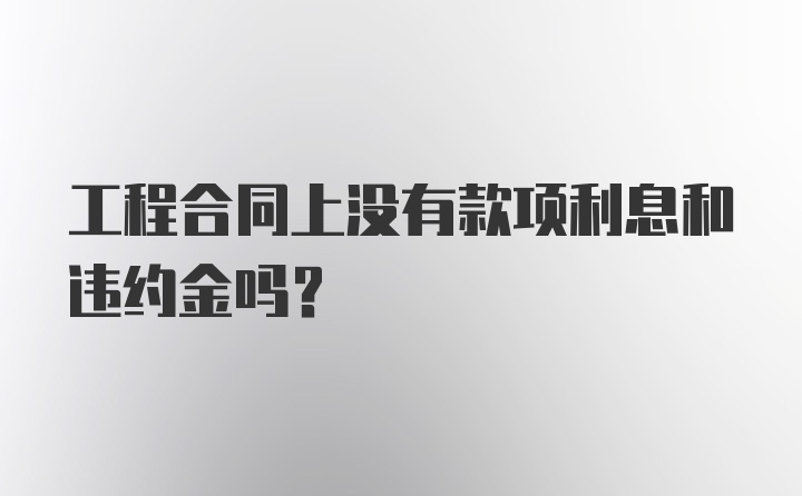 工程合同上没有款项利息和违约金吗?