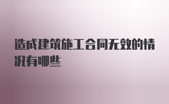 造成建筑施工合同无效的情况有哪些