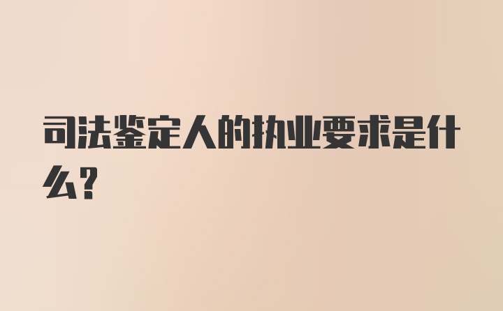 司法鉴定人的执业要求是什么？