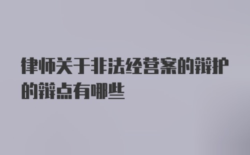 律师关于非法经营案的辩护的辩点有哪些