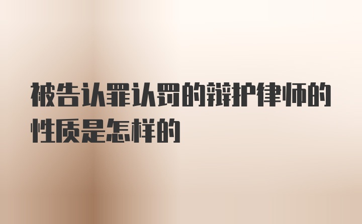 被告认罪认罚的辩护律师的性质是怎样的