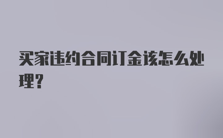 买家违约合同订金该怎么处理？