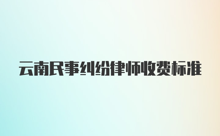 云南民事纠纷律师收费标准