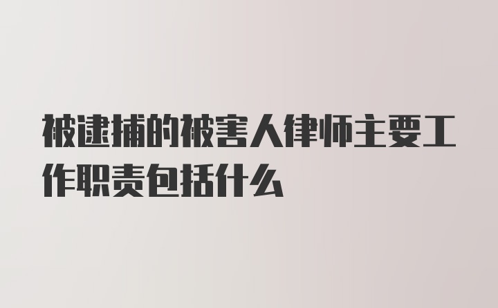 被逮捕的被害人律师主要工作职责包括什么