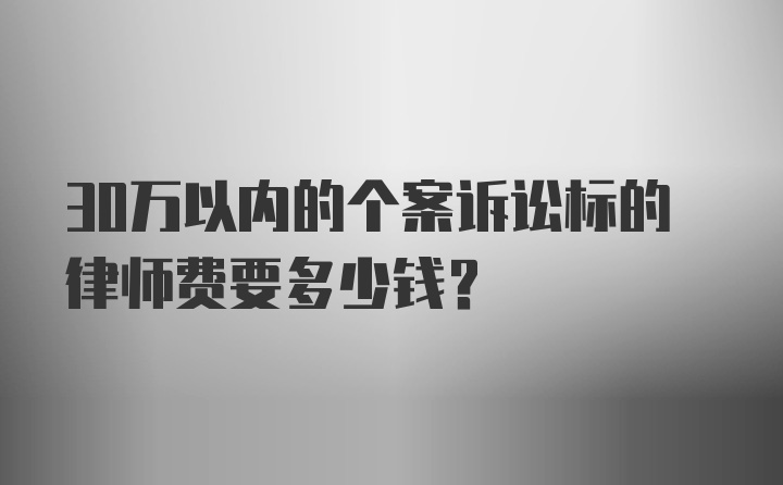 30万以内的个案诉讼标的律师费要多少钱？