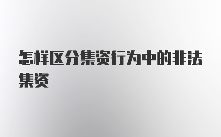 怎样区分集资行为中的非法集资