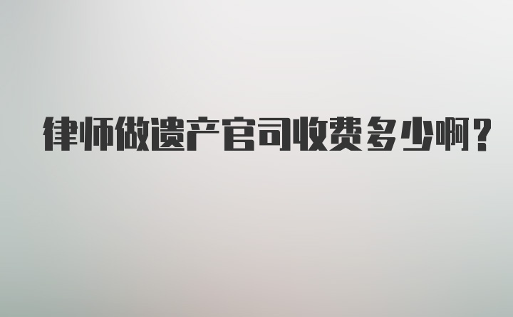 律师做遗产官司收费多少啊？