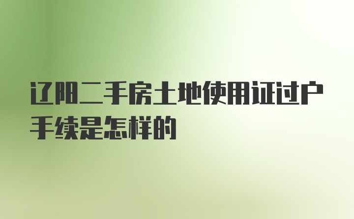 辽阳二手房土地使用证过户手续是怎样的