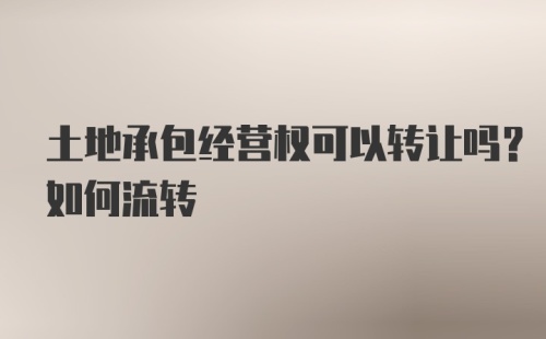 土地承包经营权可以转让吗？如何流转