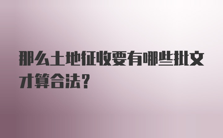 那么土地征收要有哪些批文才算合法?