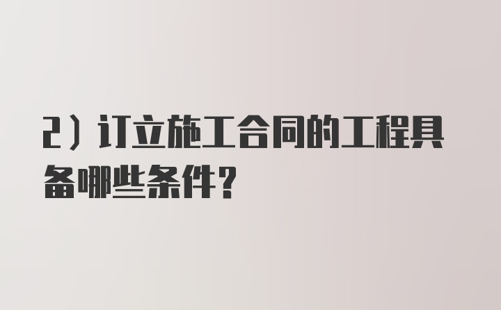 2）订立施工合同的工程具备哪些条件？