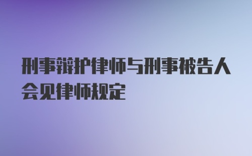 刑事辩护律师与刑事被告人会见律师规定