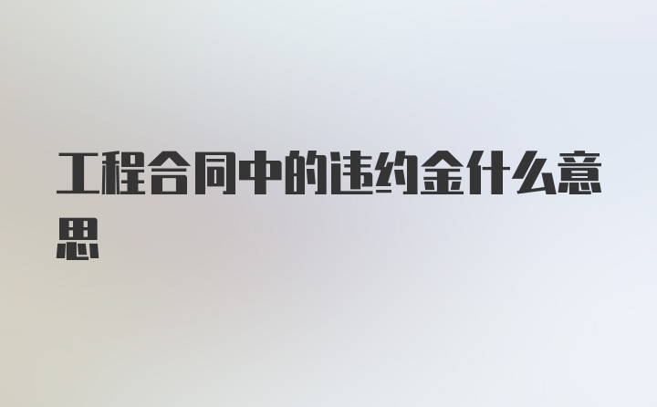 工程合同中的违约金什么意思