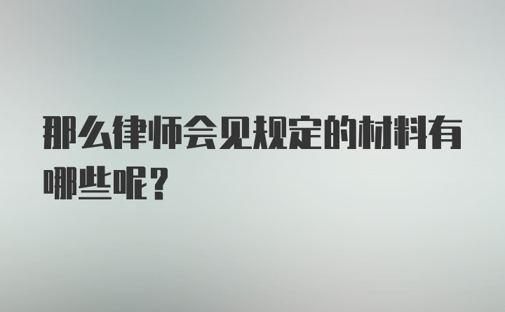 那么律师会见规定的材料有哪些呢？