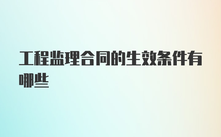 工程监理合同的生效条件有哪些