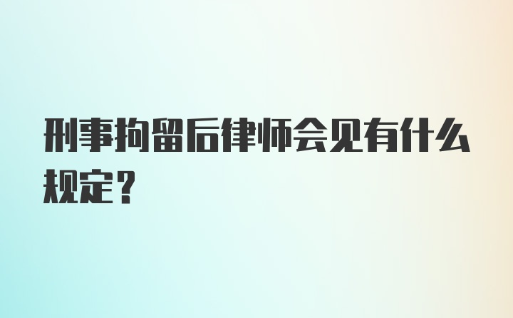 刑事拘留后律师会见有什么规定?