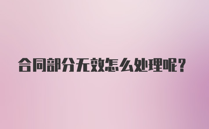 合同部分无效怎么处理呢？