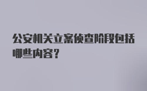 公安机关立案侦查阶段包括哪些内容？