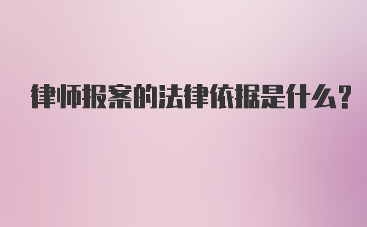 律师报案的法律依据是什么？