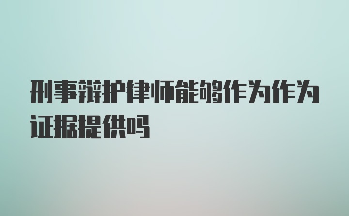 刑事辩护律师能够作为作为证据提供吗