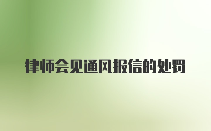 律师会见通风报信的处罚