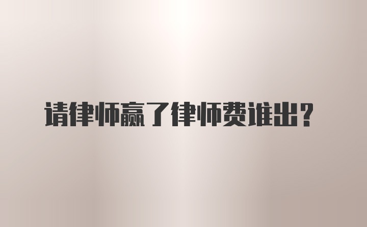 请律师赢了律师费谁出？