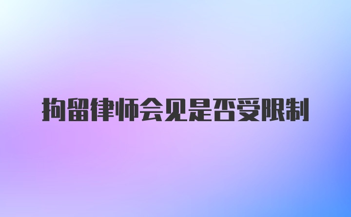 拘留律师会见是否受限制