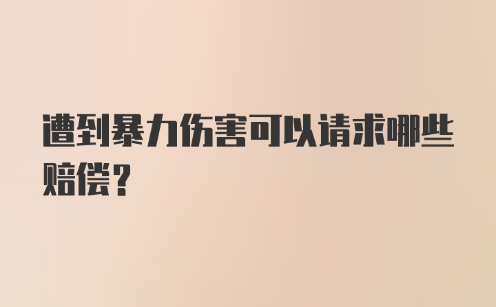 遭到暴力伤害可以请求哪些赔偿？