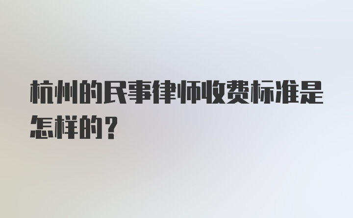 杭州的民事律师收费标准是怎样的？