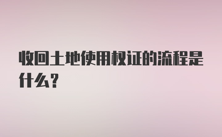 收回土地使用权证的流程是什么？