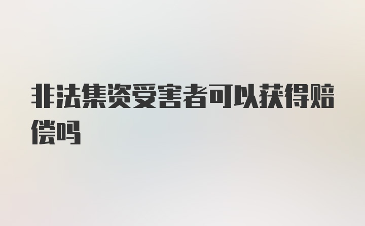 非法集资受害者可以获得赔偿吗