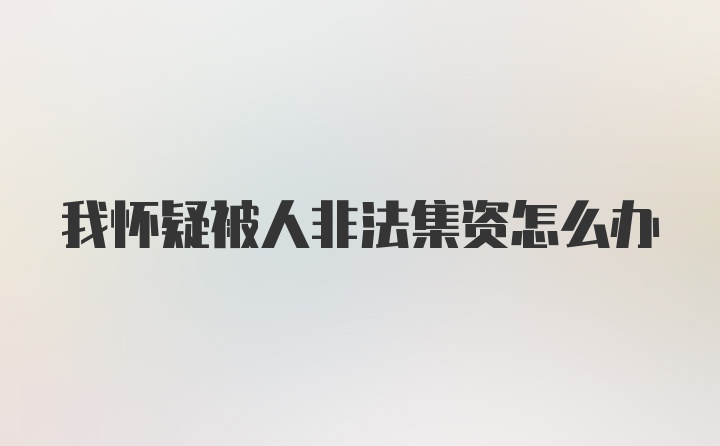 我怀疑被人非法集资怎么办