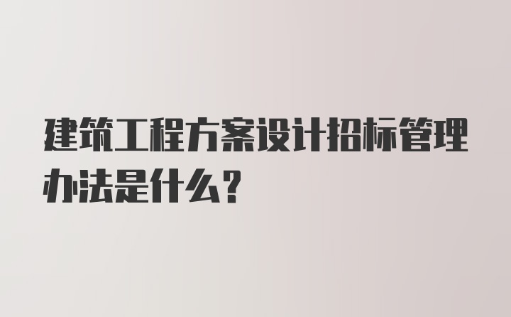 建筑工程方案设计招标管理办法是什么?