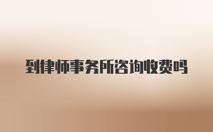 到律师事务所咨询收费吗